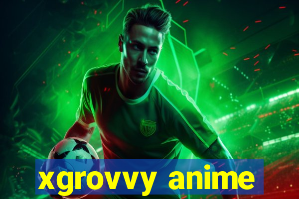 xgrovvy anime